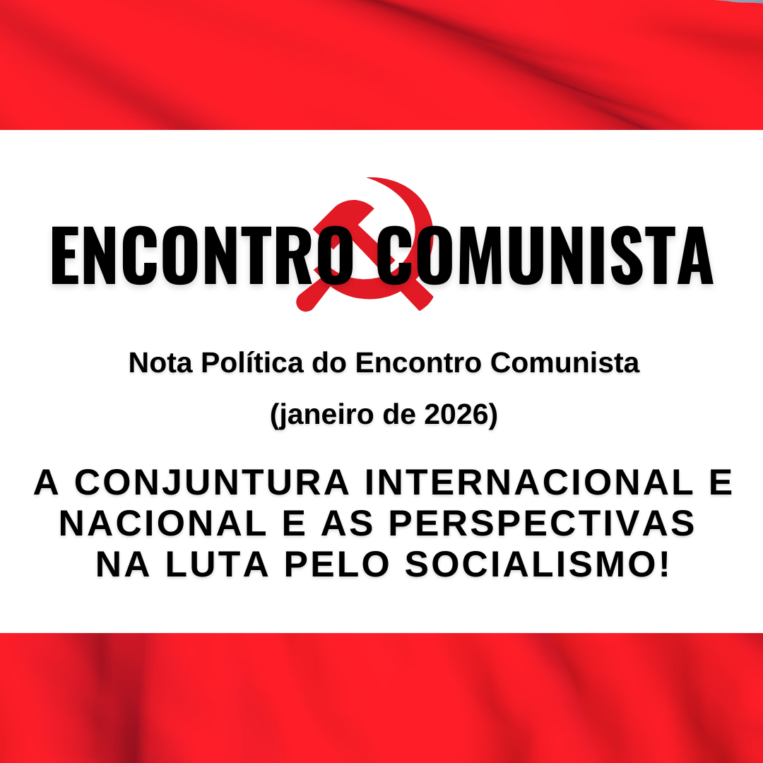 Nota Política do Encontro Comunista: A Conjuntura Internacional e Nacional e as Perspectivas na Luta Pelo Socialismo!